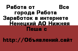 Работа от (  18) ! - Все города Работа » Заработок в интернете   . Ненецкий АО,Нижняя Пеша с.